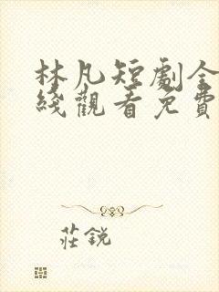 林凡短剧全集在线观看免费