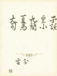 大夏九皇子夏天司马兰小说下载