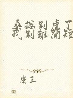 桑总别虐了靠近我别离开短剧未删减