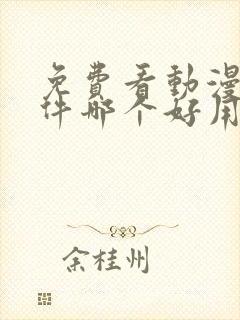 免费看动漫的软件哪个好用