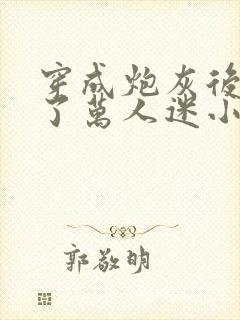 穿成炮灰后我成了万人迷小说免费阅读