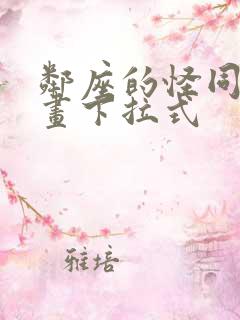 邻座的怪同学漫画下拉式