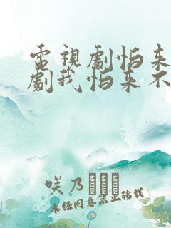 电视剧怕来电视剧我怕来不及