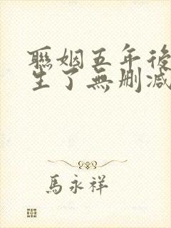 联姻五年后她重生了无删减