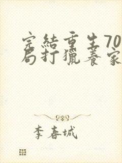 完结重生70开局打猎养家把妻女宠上天 小说