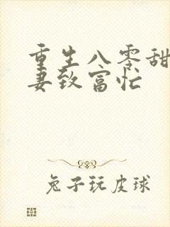 重生八零甜宠娇妻致富忙