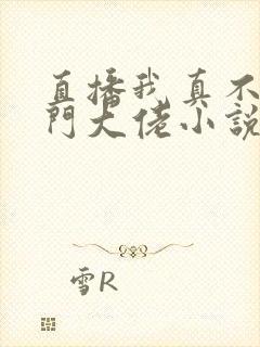 直播我真不是道门大佬小说好看吗