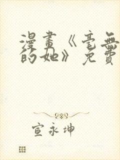 漫画《毫无保留的她》免费观看全集