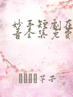 妙手短剧在线观看全集免费播放