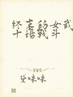 终末的女武神第十场战斗