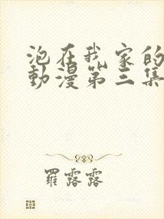 泡在我家的辣妹动漫第三集在线观看免费