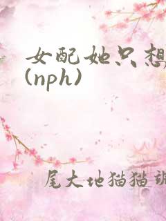 女配她只想被渣(nph)
