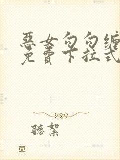 恶女勾勾缠漫画免费下拉式快看最新章节