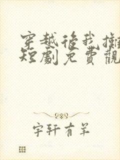 穿越后我摊牌了短剧免费观看