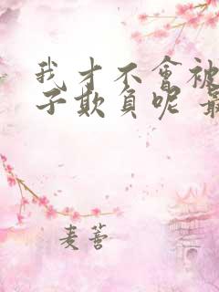 我才不会被女孩子欺负呢 最新章节 无弹窗