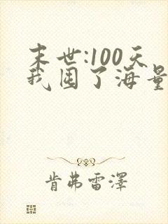 末世:100天我囤了海量物资在末日的小