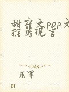 甜宠文pop文推荐现言
