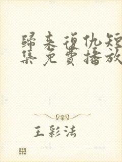 归来复仇短剧全集免费播放