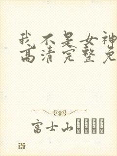 我不是女神漫画高清完整免费观看