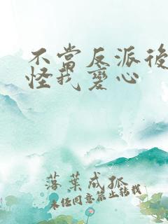 不当反派后女主怪我变心