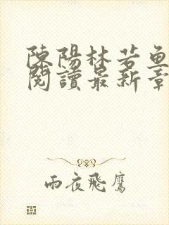 陈阳林若鱼全文阅读最新章节更新内