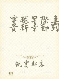 穿越星际妻荣夫贵新章节列表