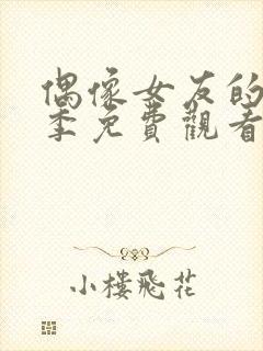 偶像女友的堕落季免费观看全集动漫