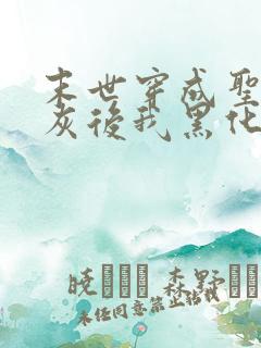 末世穿成圣母炮灰后我黑化了小说