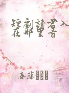 短剧请君入我怀在哪里看