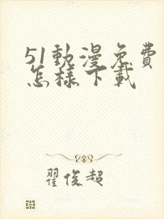 51动漫免费版怎样下载