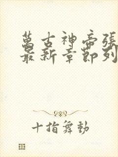 万古神帝张若尘最新章节列表免费阅读