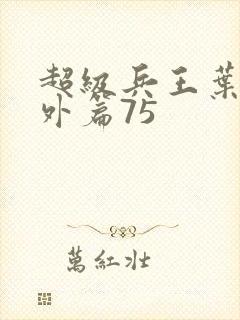 超级兵王叶谦番外篇75