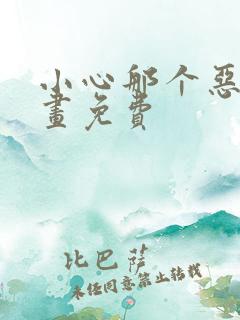 小心那个恶女漫画免费