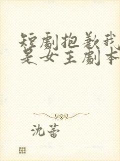 短剧抱歉我拿的是女主剧本免费观看