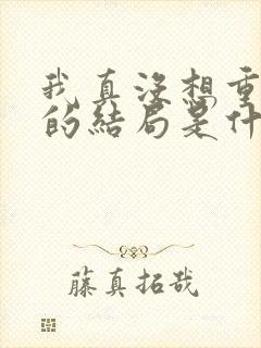 我真没想重生啊的结局是什么