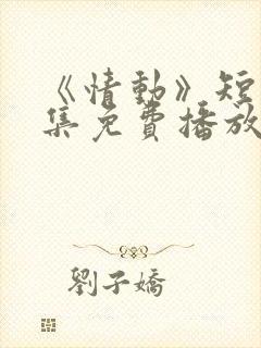 《情动》短剧全集免费播放