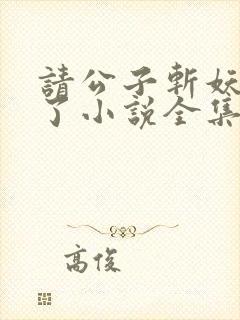 请公子斩妖裴不了小说全集