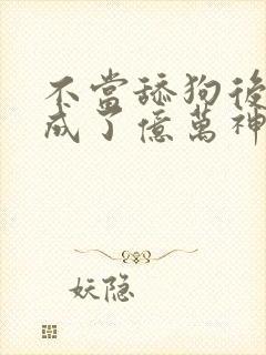 不当舔狗后,我成了亿万神豪漫画