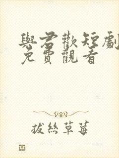 与君欢短剧全集免费观看