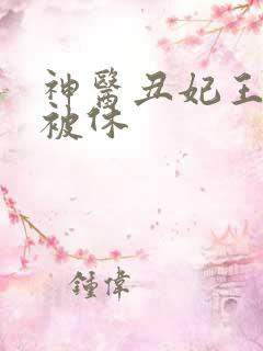 神医丑妃王爷又被休