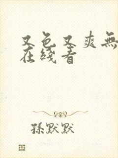 又色又爽无遮挡在线看