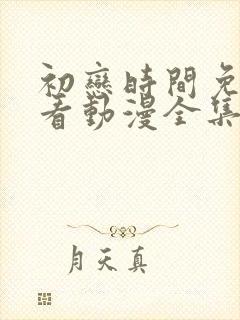 初恋时间免费观看动漫全集完整版