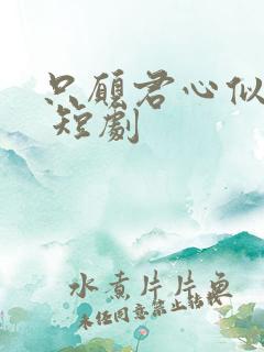 只愿君心似我心 短剧