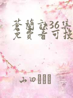 苍兰诀36集全免费看可投屏