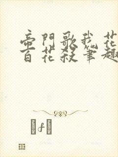 帝门歌我花开后百花杀笔趣阁