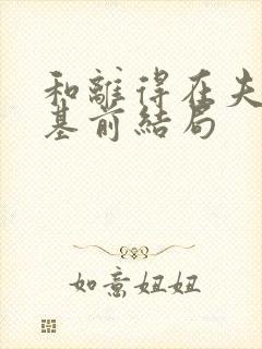 和离得在夫君登基前结局