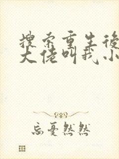 搜索重生后暴躁大佬叫我小祖宗