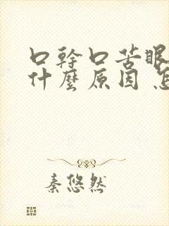 口干口苦眼干是什么原因 怎么解决