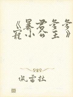 《暴君爹爹的团宠小公主 》