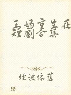 王妈重生在霸总短剧合集